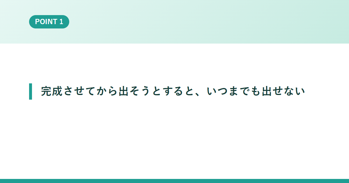 完成させてから出そうとすると、いつまでも出せない