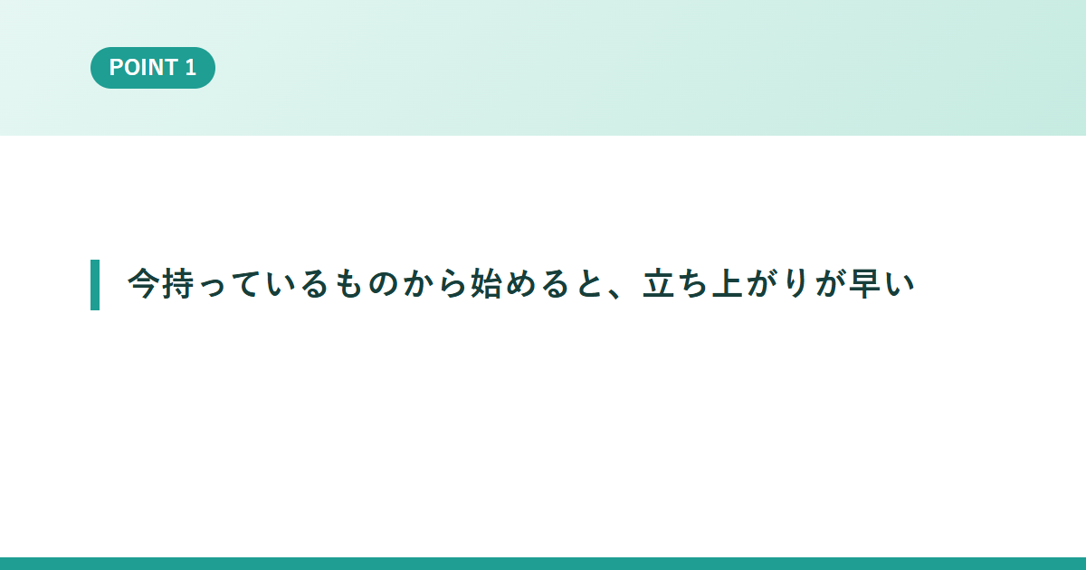 今持っているものから始めると、立ち上がりが早い