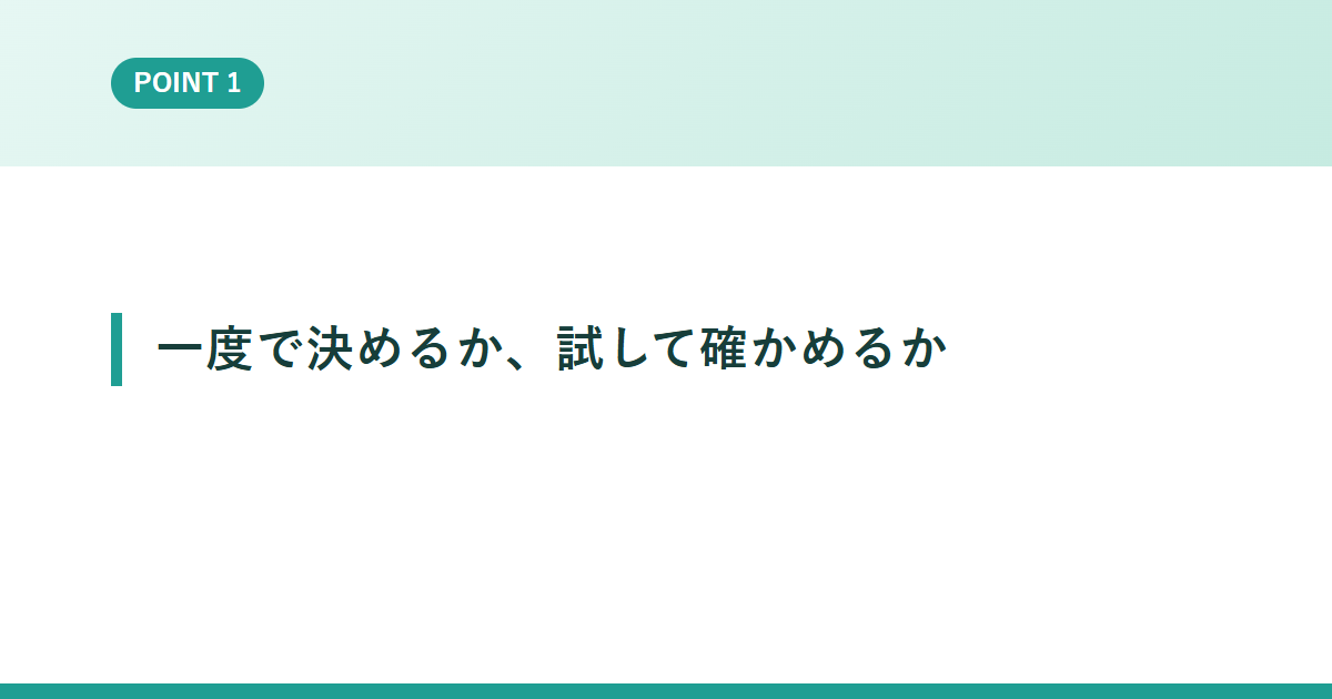 一度で決めるか、試して確かめるか