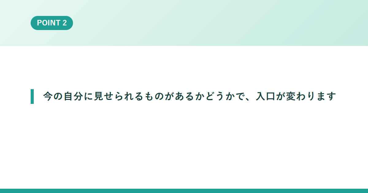 今の自分に見せられるものがあるかどうかで、入口が変わります