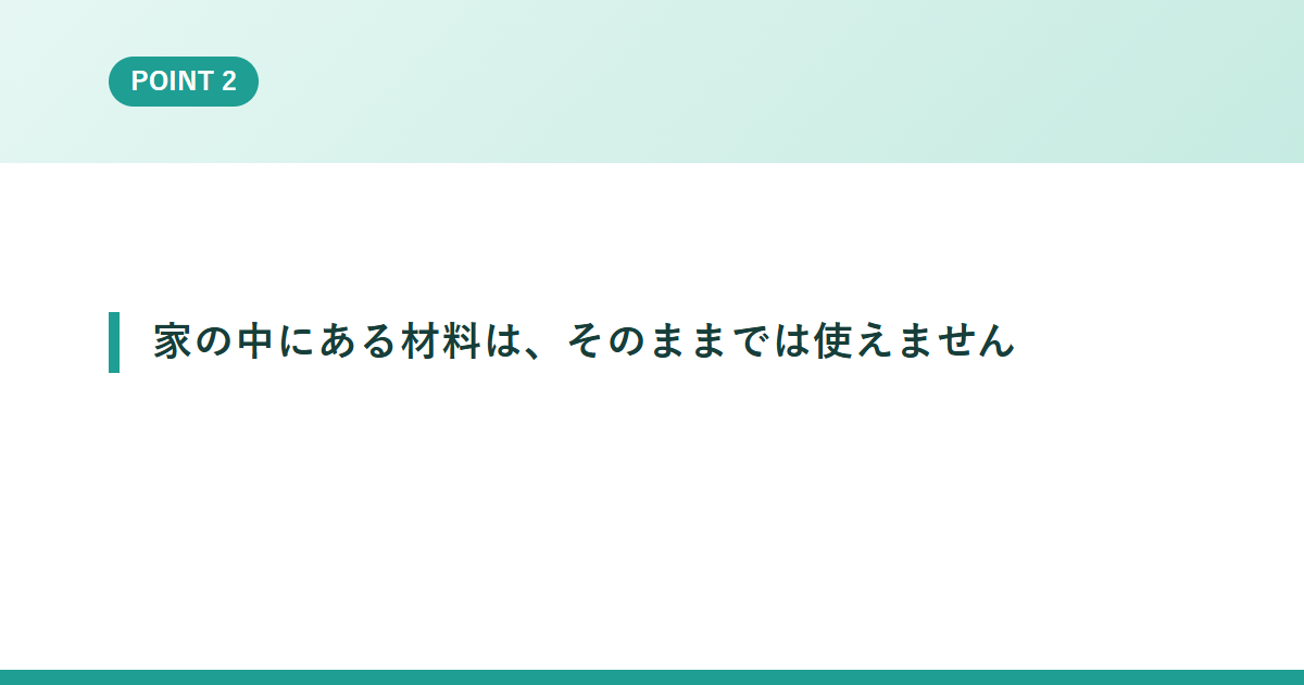 家の中にある材料は、そのままでは使えません