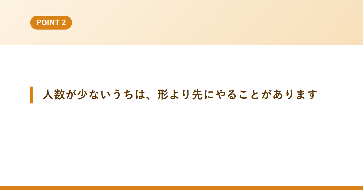 人数が少ないうちは、形より先にやることがあります