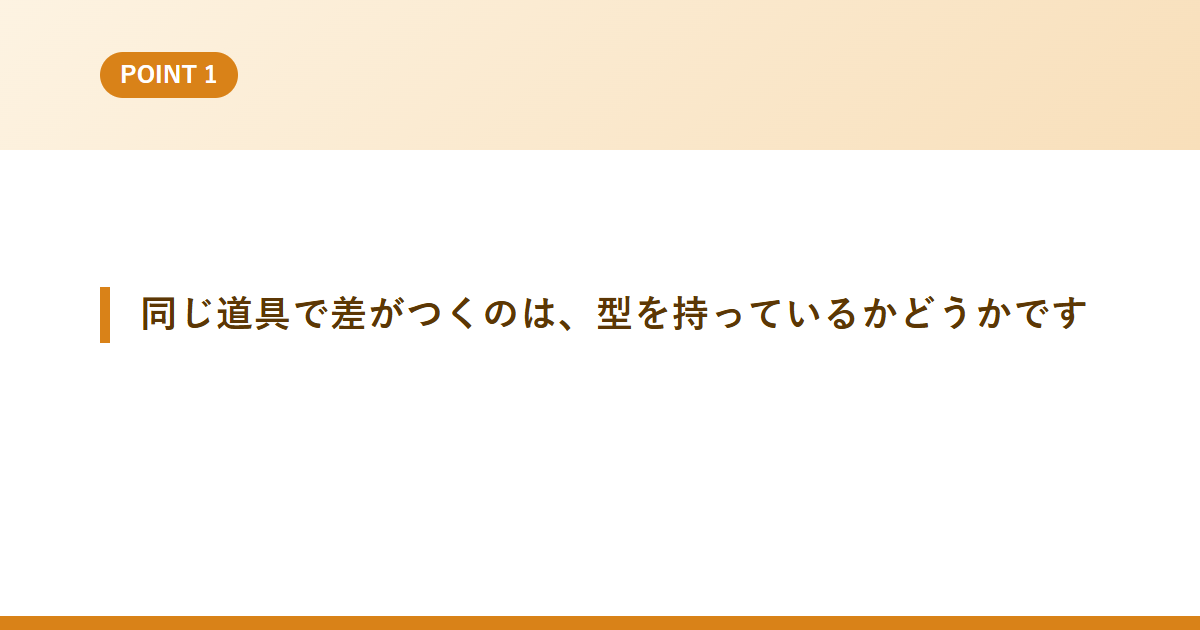 同じ道具で差がつくのは、型を持っているかどうかです
