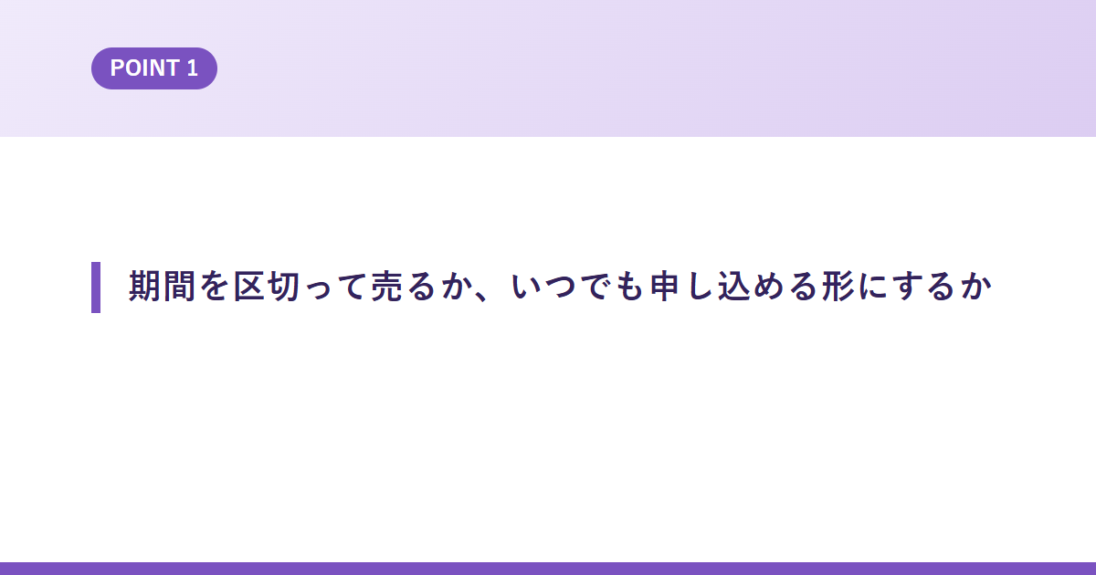 期間を区切って売るか、いつでも申し込める形にするか