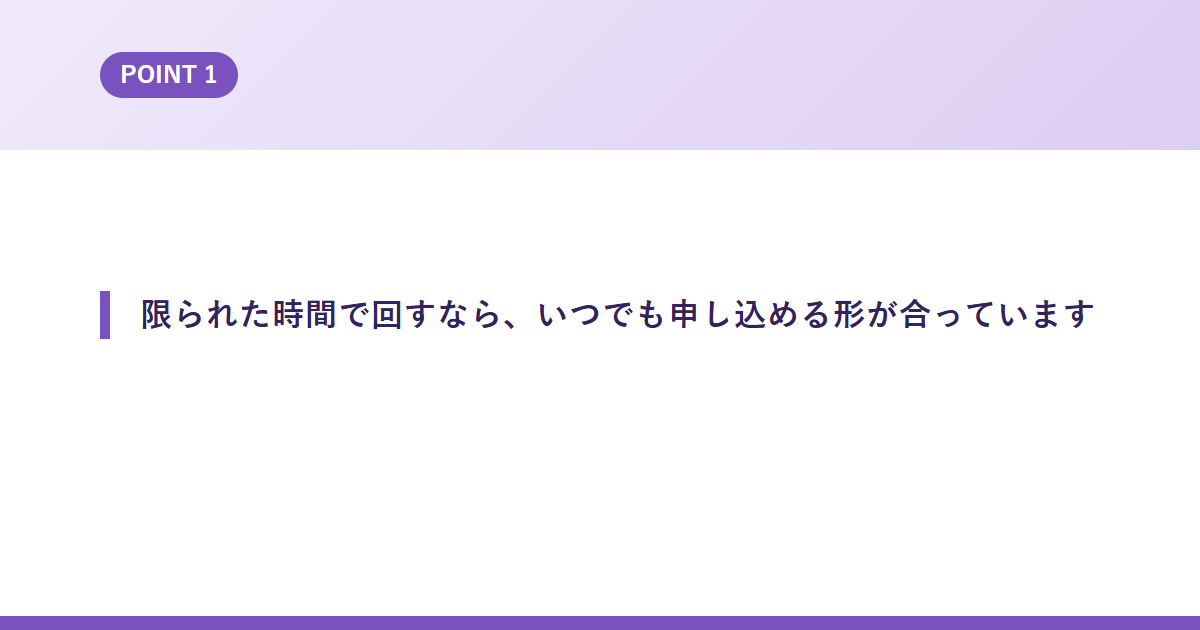 限られた時間で回すなら、いつでも申し込める形が合っています
