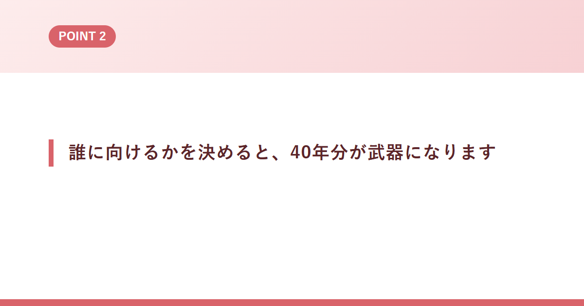 誰に向けるかを決めると、40年分が武器になります