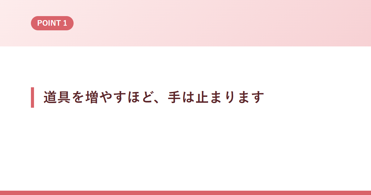 道具を増やすほど、手は止まります