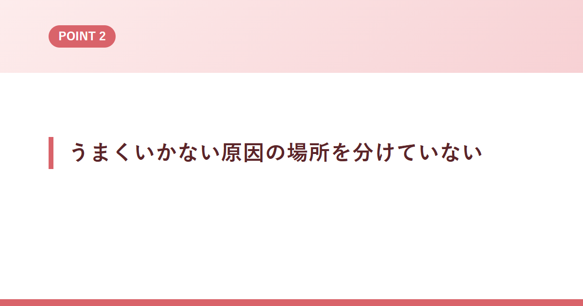 うまくいかない原因の場所を分けていない